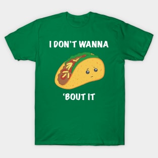 I Don't Wanna Taco 'Bout It T-Shirt